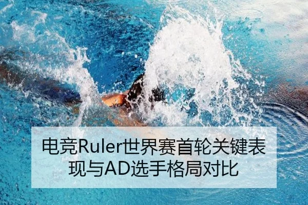 电竞Ruler世界赛首轮关键表现与AD选手格局对比 - milesports